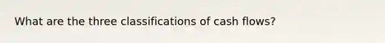 What are the three classifications of cash flows?