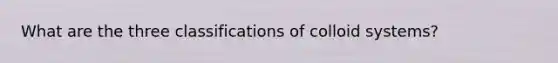 What are the three classifications of colloid systems?