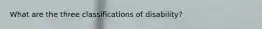 What are the three classifications of disability?