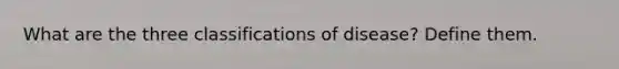 What are the three classifications of disease? Define them.