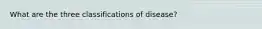 What are the three classifications of disease?