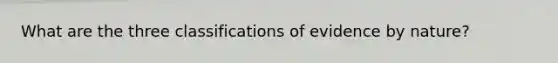 What are the three classifications of evidence by nature?