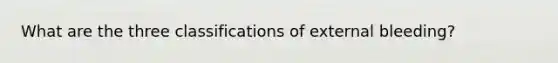 What are the three classifications of external bleeding?