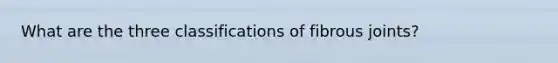 What are the three classifications of fibrous joints?