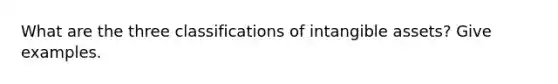 What are the three classifications of intangible assets? Give examples.