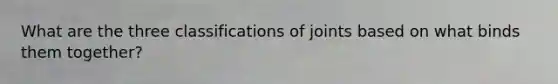 What are the three classifications of joints based on what binds them together?