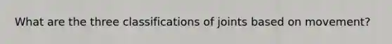 What are the three classifications of joints based on movement?