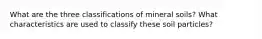 What are the three classifications of mineral soils? What characteristics are used to classify these soil particles?