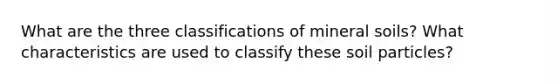 What are the three classifications of mineral soils? What characteristics are used to classify these soil particles?