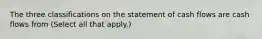 The three classifications on the statement of cash flows are cash flows from (Select all that apply.)