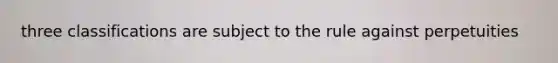 three classifications are subject to the rule against perpetuities