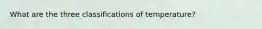 What are the three classifications of temperature?