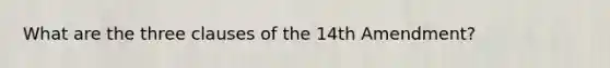 What are the three clauses of the 14th Amendment?