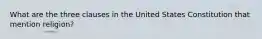 What are the three clauses in the United States Constitution that mention religion?