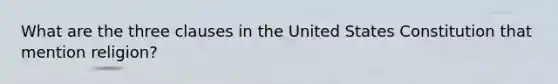 What are the three clauses in the United States Constitution that mention religion?