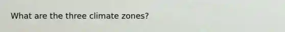 What are the three climate zones?