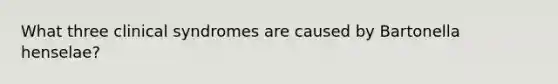 What three clinical syndromes are caused by Bartonella henselae?