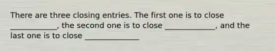 There are three <a href='https://www.questionai.com/knowledge/kosjhwC4Ps-closing-entries' class='anchor-knowledge'>closing entries</a>. The first one is to close ____________, the second one is to close _____________, and the last one is to close ______________