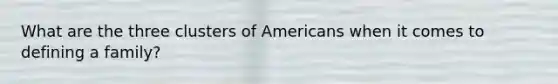 What are the three clusters of Americans when it comes to defining a family?