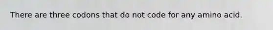 There are three codons that do not code for any amino acid.