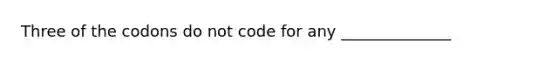 Three of the codons do not code for any ______________