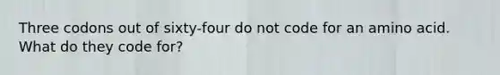 Three codons out of sixty-four do not code for an amino acid. What do they code for?