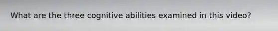 What are the three cognitive abilities examined in this video?