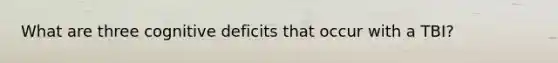 What are three cognitive deficits that occur with a TBI?