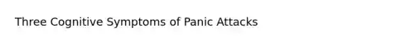 Three Cognitive Symptoms of Panic Attacks