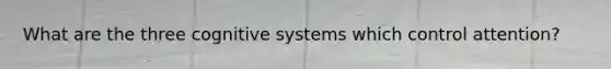 What are the three cognitive systems which control attention?