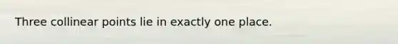 Three collinear points lie in exactly one place.