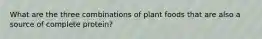 What are the three combinations of plant foods that are also a source of complete protein?