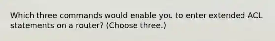 Which three commands would enable you to enter extended ACL statements on a router? (Choose three.)