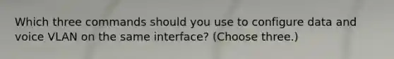 Which three commands should you use to configure data and voice VLAN on the same interface? (Choose three.)