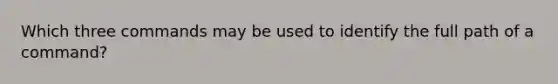 Which three commands may be used to identify the full path of a command?