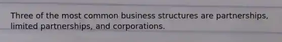 Three of the most common business structures are partnerships, limited partnerships, and corporations.