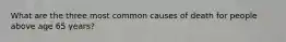What are the three most common causes of death for people above age 65 years?