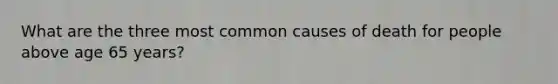 What are the three most common causes of death for people above age 65 years?