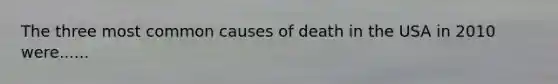 The three most common causes of death in the USA in 2010 were......