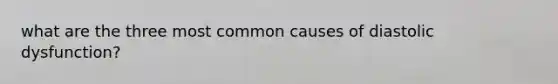 what are the three most common causes of diastolic dysfunction?