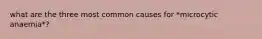 what are the three most common causes for *microcytic anaemia*?