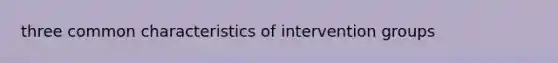 three common characteristics of intervention groups