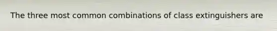 The three most common combinations of class extinguishers are