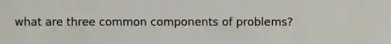 what are three common components of problems?