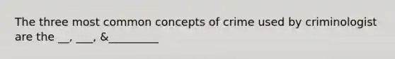 The three most common concepts of crime used by criminologist are the __, ___, &_________