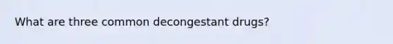 What are three common decongestant drugs?