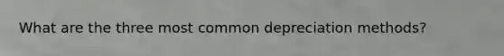 What are the three most common depreciation methods?