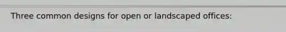 Three common designs for open or landscaped offices: