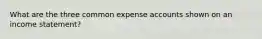 What are the three common expense accounts shown on an income statement?