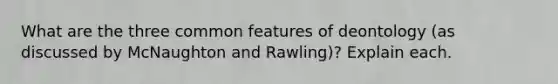 What are the three common features of deontology (as discussed by McNaughton and Rawling)? Explain each.